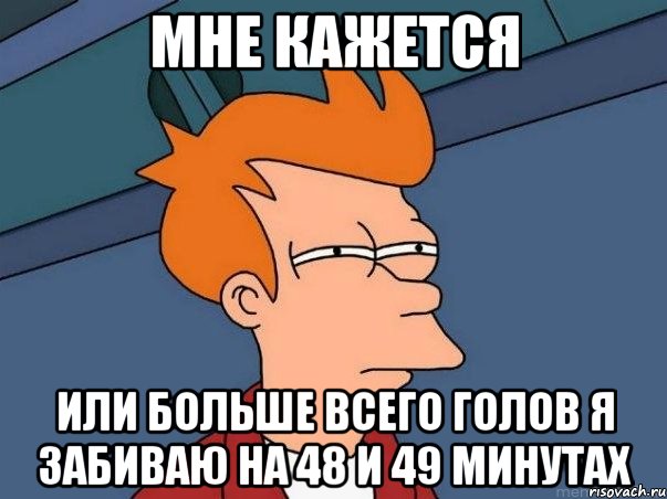 мне кажется или больше всего голов я забиваю на 48 и 49 минутах, Мем  Фрай (мне кажется или)