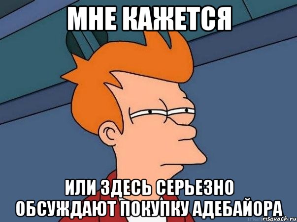 мне кажется или здесь серьезно обсуждают покупку адебайора, Мем  Фрай (мне кажется или)