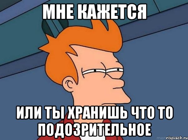 мне кажется или ты хранишь что то подозрительное, Мем  Фрай (мне кажется или)