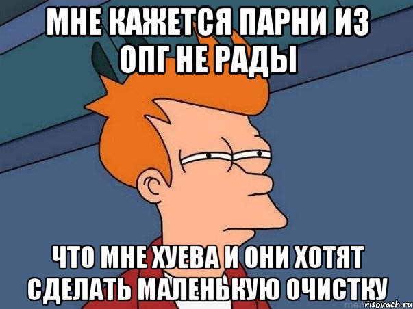 мне кажется парни из опг не рады что мне хуева и они хотят сделать маленькую очистку, Мем  Фрай (мне кажется или)