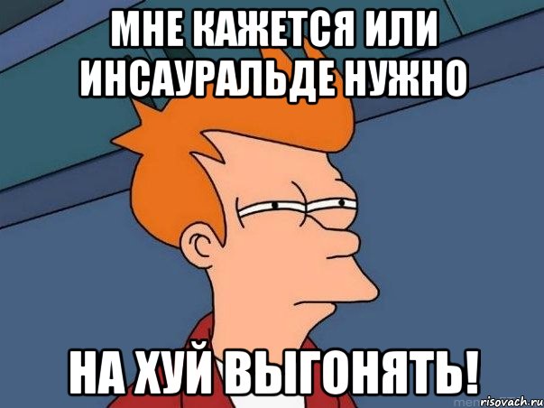 мне кажется или инсауральде нужно на хуй выгонять!, Мем  Фрай (мне кажется или)