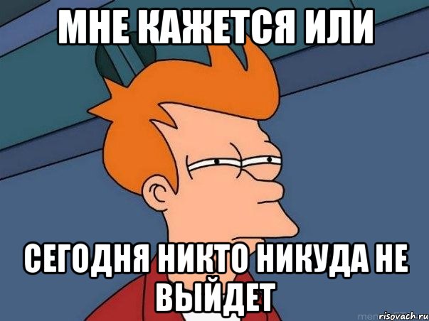 мне кажется или сегодня никто никуда не выйдет, Мем  Фрай (мне кажется или)