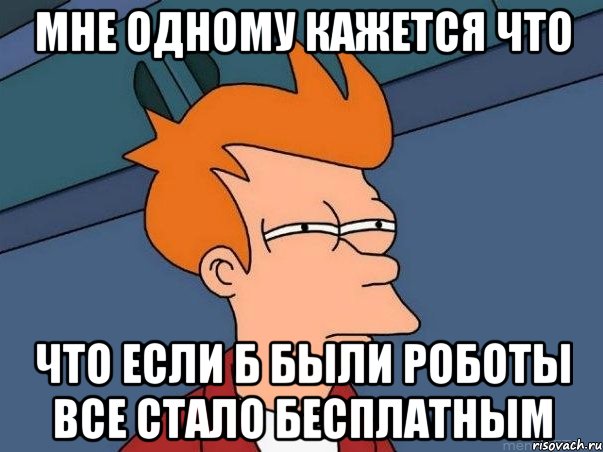 мне одному кажется что что если б были роботы все стало бесплатным, Мем  Фрай (мне кажется или)