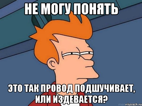 не могу понять это так провод подшучивает, или издевается?, Мем  Фрай (мне кажется или)