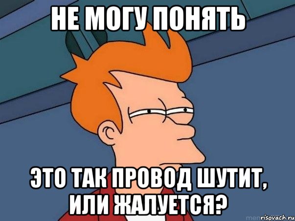 не могу понять это так провод шутит, или жалуется?, Мем  Фрай (мне кажется или)