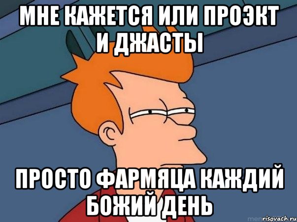 мне кажется или проэкт и джасты просто фармяца каждий божий день, Мем  Фрай (мне кажется или)