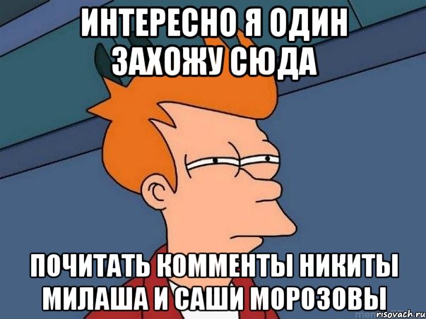 интересно я один захожу сюда почитать комменты никиты милаша и саши морозовы, Мем  Фрай (мне кажется или)