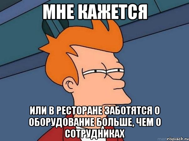 мне кажется или в ресторане заботятся о оборудование больше, чем о сотрудниках, Мем  Фрай (мне кажется или)