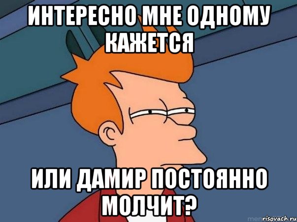 интересно мне одному кажется или дамир постоянно молчит?, Мем  Фрай (мне кажется или)