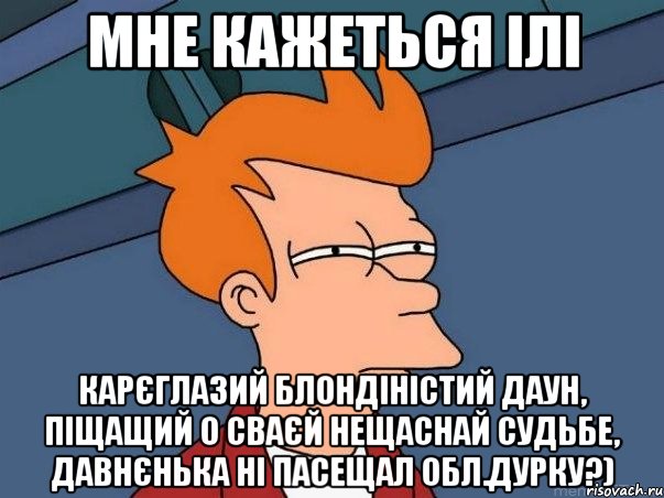 мне кажеться ілі карєглазий блондіністий даун, піщащий о сваєй нещаснай судьбе, давнєнька ні пасещал обл.дурку?), Мем  Фрай (мне кажется или)