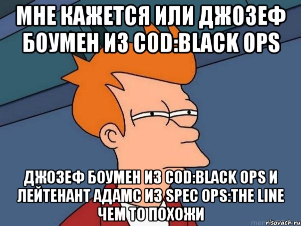 мне кажется или джозеф боумен из cod:black ops джозеф боумен из cod:black ops и лейтенант адамс из spec ops:the line чем то похожи, Мем  Фрай (мне кажется или)