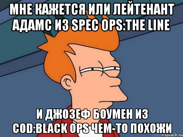 мне кажется или лейтенант адамс из spec ops:the line и джозеф боумен из cod:black ops чем-то похожи, Мем  Фрай (мне кажется или)