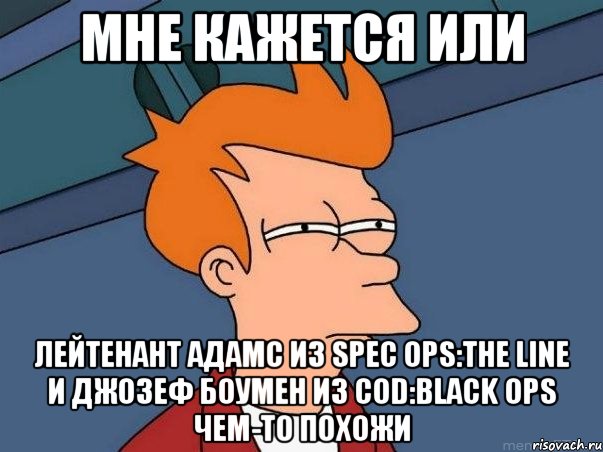 мне кажется или лейтенант адамс из spec ops:the line и джозеф боумен из cod:black ops чем-то похожи, Мем  Фрай (мне кажется или)