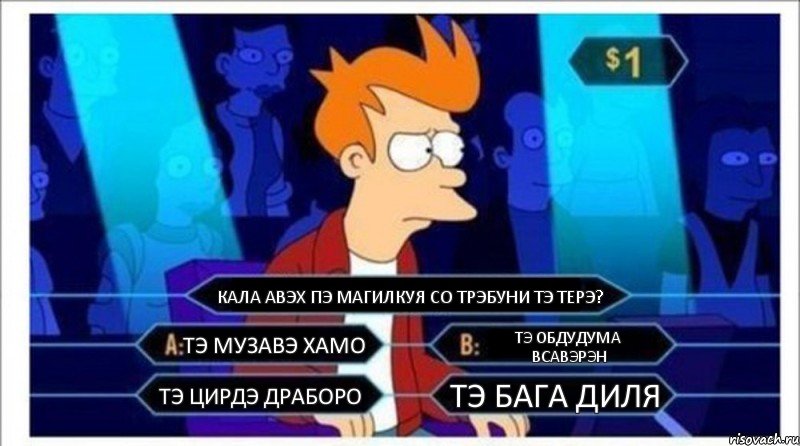 КАЛА АВЭХ ПЭ МАГИЛКУЯ СО ТРЭБУНИ ТЭ ТЕРЭ? ТЭ МУЗАВЭ ХАМО ТЭ ОБДУДУМА ВСАВЭРЭН ТЭ ЦИРДЭ ДРАБОРО ТЭ БАГА ДИЛЯ, Комикс  фрай кто хочет стать миллионером