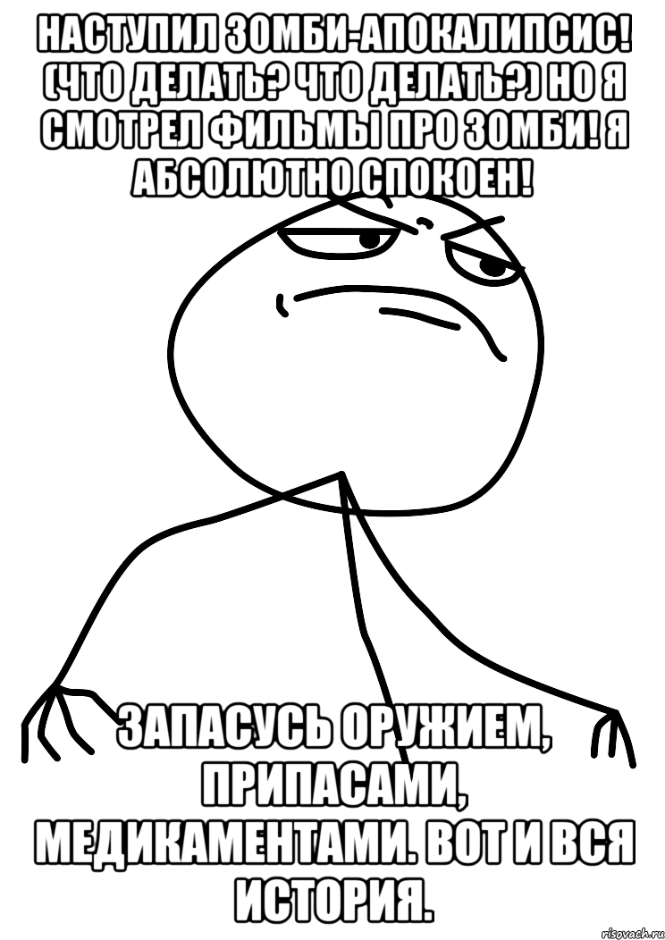 наступил зомби-апокалипсис! (что делать? что делать?) но я смотрел фильмы про зомби! я абсолютно спокоен! запасусь оружием, припасами, медикаментами. вот и вся история.