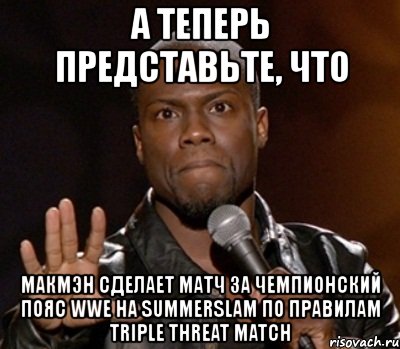 а теперь представьте, что макмэн сделает матч за чемпионский пояс wwe на summerslam по правилам triple threat match, Мем  А теперь представь