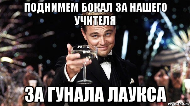 поднимем бокал за нашего учителя за гунала лаукса, Мем Великий Гэтсби (бокал за тех)