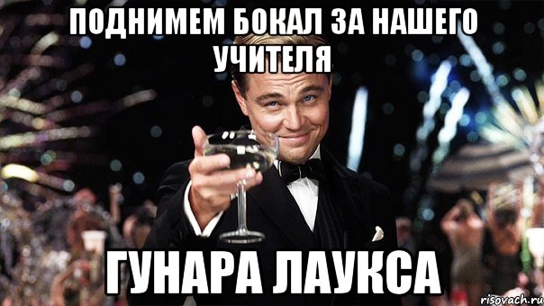 поднимем бокал за нашего учителя гунара лаукса, Мем Великий Гэтсби (бокал за тех)