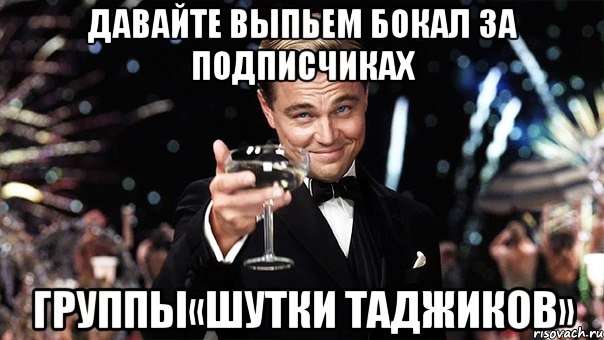 давайте выпьем бокал за подписчиках группы«шутки таджиков», Мем Великий Гэтсби (бокал за тех)