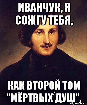 иванчук, я сожгу тебя, как второй том "мёртвых душ"., Мем Гоголь