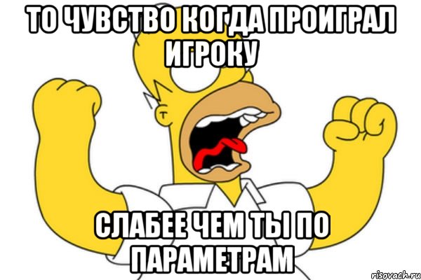 то чувство когда проиграл игроку слабее чем ты по параметрам, Мем Разъяренный Гомер