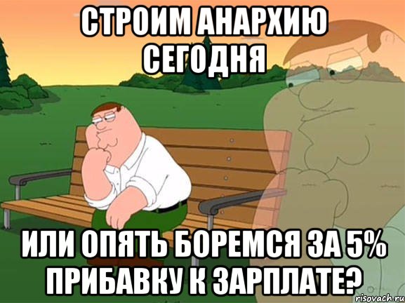 строим анархию сегодня или опять боремся за 5% прибавку к зарплате?, Мем Задумчивый Гриффин