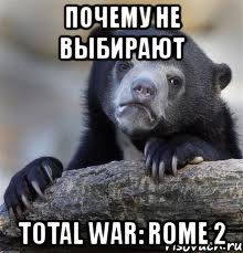 почему не выбирают total war: rome 2, Мем грустный медведь