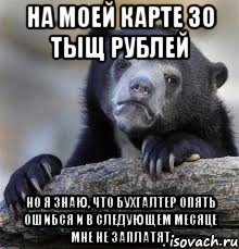 на моей карте 30 тыщ рублей но я знаю, что бухгалтер опять ошибся и в следующем месяце мне не заплатят, Мем грустный медведь