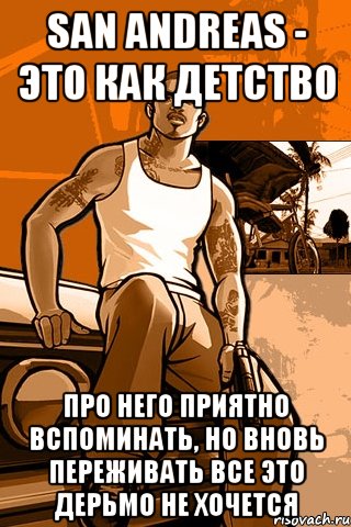 san andreas - это как детство про него приятно вспоминать, но вновь переживать все это дерьмо не хочется, Мем GTA