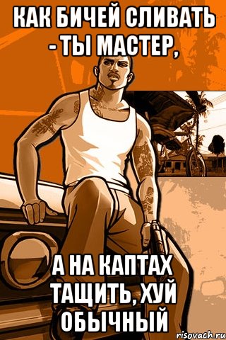 как бичей сливать - ты мастер, а на каптах тащить, хуй обычный, Мем GTA