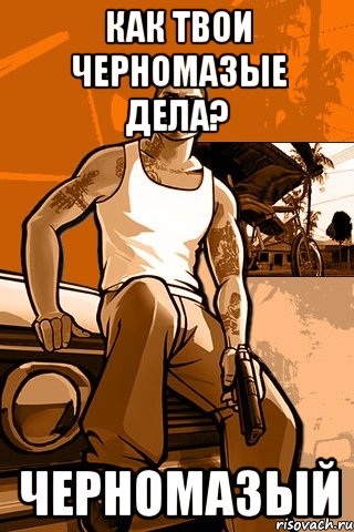 как твои черномазые дела? черномазый, Мем GTA