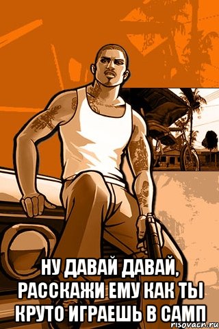  ну давай давай, расскажи ему как ты круто играешь в самп, Мем GTA