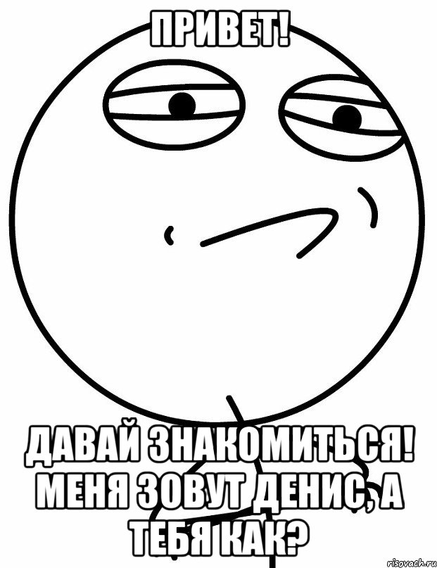 привет! давай знакомиться! меня зовут денис, а тебя как?, Мем вызов принят