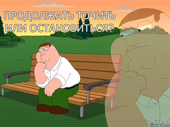 Продолжать точить или остановиться? 