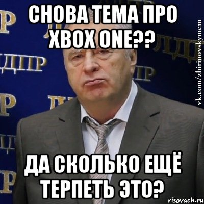 снова тема про xbox one?? да сколько ещё терпеть это?, Мем Хватит это терпеть (Жириновский)