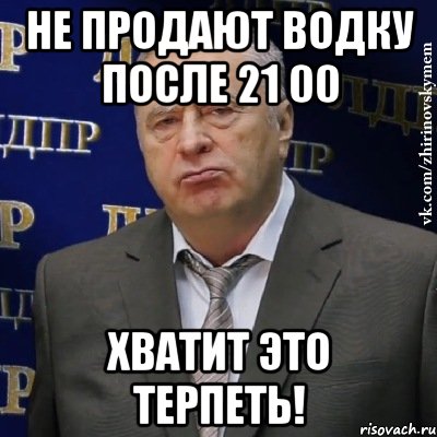 не продают водку после 21 00 хватит это терпеть!, Мем Хватит это терпеть (Жириновский)