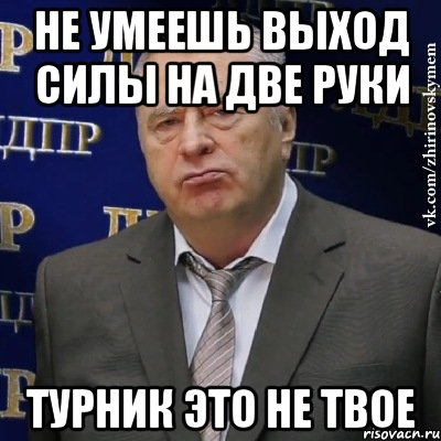 не умеешь выход силы на две руки турник это не твое, Мем Хватит это терпеть (Жириновский)