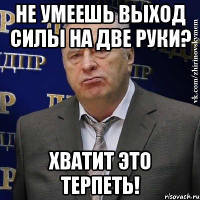 не умеешь выход силы на две руки? хватит это терпеть!, Мем Хватит это терпеть (Жириновский)