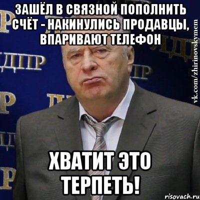 зашёл в связной пополнить счёт - накинулись продавцы, впаривают телефон хватит это терпеть!, Мем Хватит это терпеть (Жириновский)