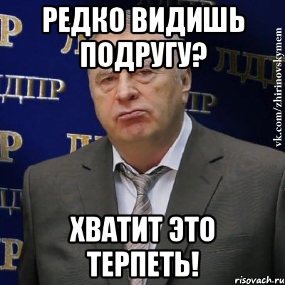 редко видишь подругу? хватит это терпеть!, Мем Хватит это терпеть (Жириновский)