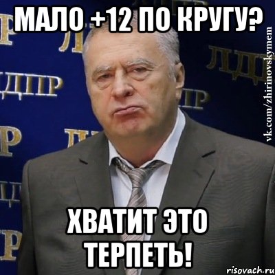 мало +12 по кругу? хватит это терпеть!, Мем Хватит это терпеть (Жириновский)