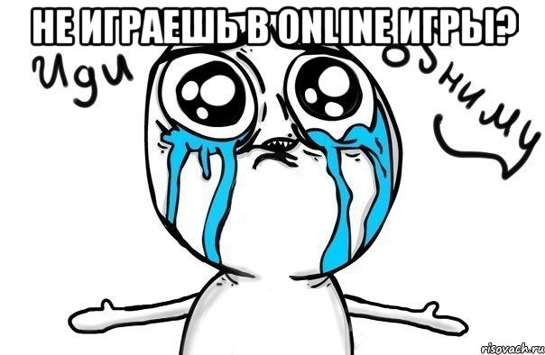 не играешь в online игры? , Мем Иди обниму