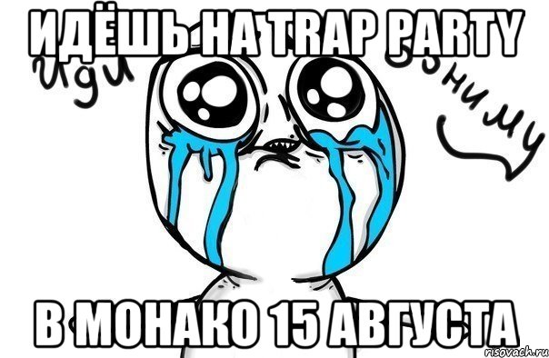 идёшь на trap party в монако 15 августа, Мем Иди обниму