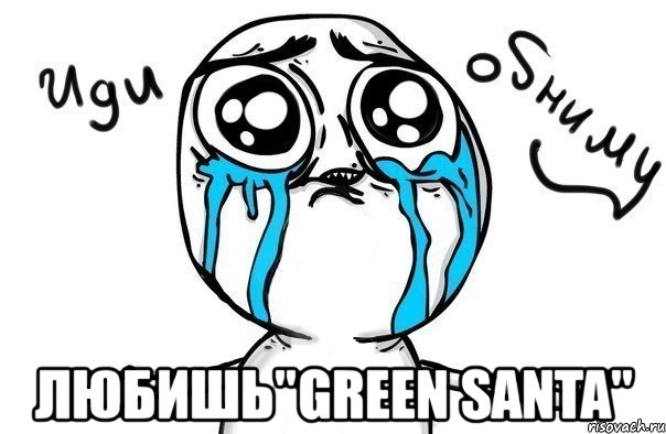  любишь"green santa", Мем Иди обниму