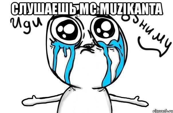 слушаешь mc muzikanta , Мем Иди обниму