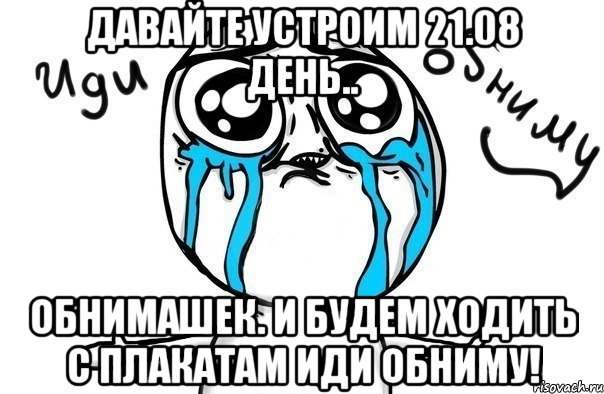 давайте устроим 21.08 день.. обнимашек. и будем ходить с плакатам иди обниму!, Мем Иди обниму