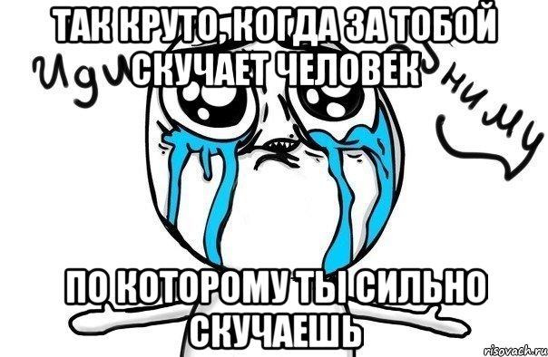 так круто, когда за тобой скучает человек по которому ты сильно скучаешь, Мем Иди обниму