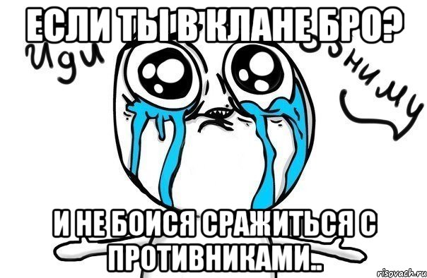 если ты в клане бро? и не боися сражиться с противниками.., Мем Иди обниму