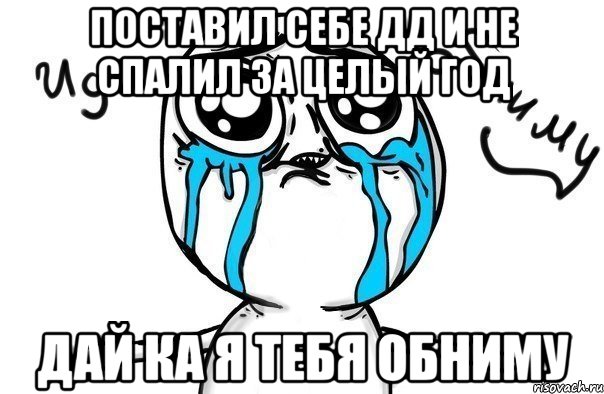 поставил себе дд и не спалил за целый год дай ка я тебя обниму, Мем Иди обниму