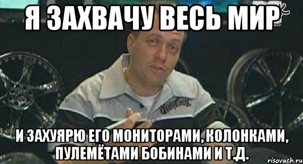 я захвачу весь мир и захуярю его мониторами, колонками, пулемётами бобинами и т.д., Мем Монитор (тачка на прокачку)